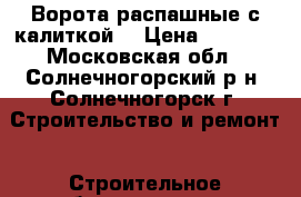 Ворота распашные с калиткой. › Цена ­ 4 500 - Московская обл., Солнечногорский р-н, Солнечногорск г. Строительство и ремонт » Строительное оборудование   